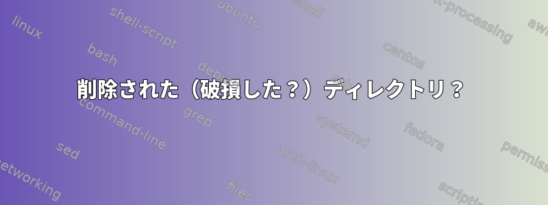 削除された（破損した？）ディレクトリ？