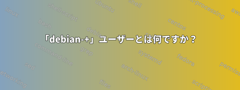 「debian-+」ユーザーとは何ですか？