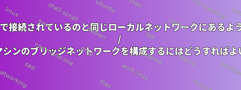 Wi-Fi経由で接続されているのと同じローカルネットワークにあるようにQEMU / KVM仮想マシンのブリッジネットワークを構成するにはどうすればよいですか？