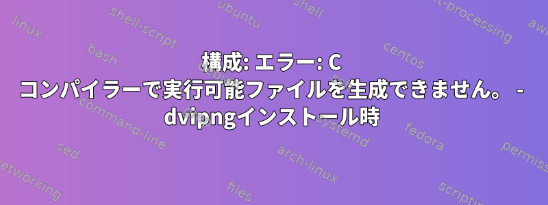 構成: エラー: C コンパイラーで実行可能ファイルを生成できません。 - dvipngインストール時