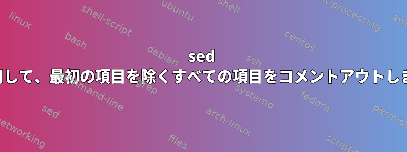 sed を使用して、最初の項目を除くすべての項目をコメントアウトします。