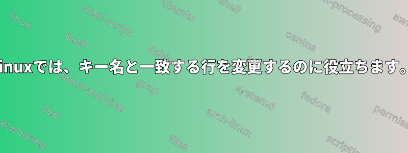 Linuxでは、キー名と一致する行を変更するのに役立ちます。