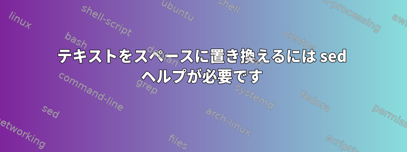 テキストをスペースに置き換えるには sed ヘルプが必要です