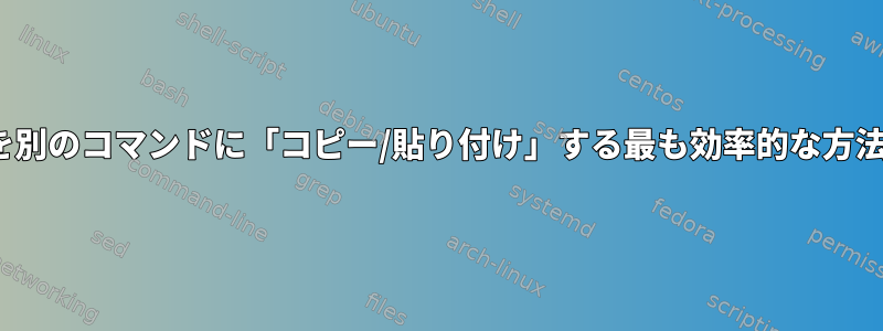 現在lsの出力を別のコマンドに「コピー/貼り付け」する最も効率的な方法は何ですか？