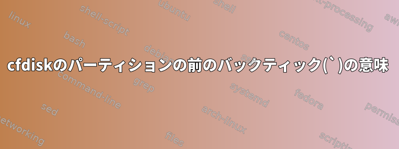 cfdiskのパーティションの前のバックティック(`)の意味