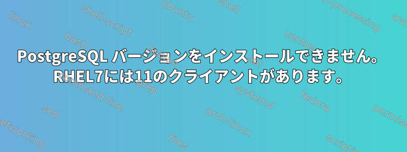 PostgreSQL バージョンをインストールできません。 RHEL7には11のクライアントがあります。