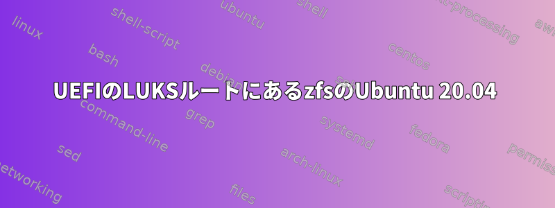 UEFIのLUKSルートにあるzfsのUbuntu 20.04