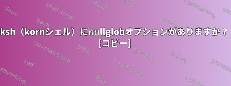 ksh（kornシェル）にnullglobオプションがありますか？ [コピー]