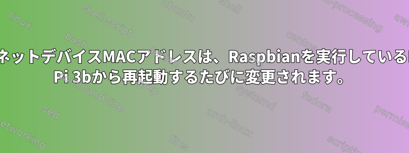 USBイーサネットデバイスMACアドレスは、Raspbianを実行しているRaspberry Pi 3bから再起動するたびに変更されます。