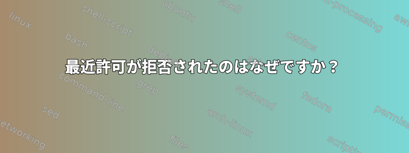 最近許可が拒否されたのはなぜですか？