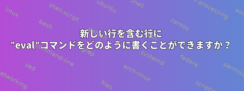 新しい行を含む行に "eval"コマンドをどのように書くことができますか？