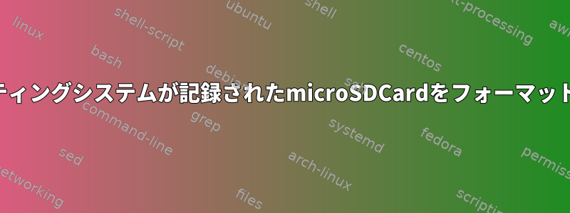 オペレーティングシステムが記録されたmicroSDCardをフォーマットします。