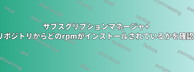 サブスクリプションマネージャ+ Redhatリポジトリからどのrpmがインストールされているかを確認する方法