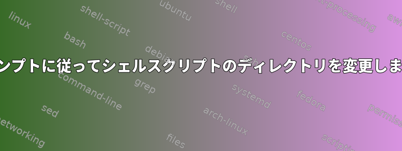 プロンプトに従ってシェルスクリプトのディレクトリを変更します。