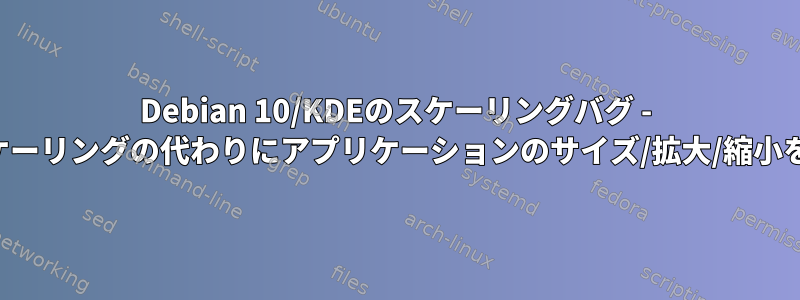 Debian 10/KDEのスケーリングバグ - ディスプレイスケーリングの代わりにアプリケーションのサイズ/拡大/縮小を増やす方法は？