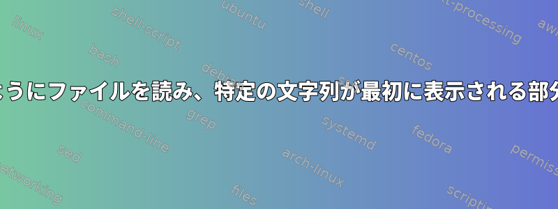 別のファイルにコピーできるようにファイルを読み、特定の文字列が最初に表示される部分を検索する必要があります。