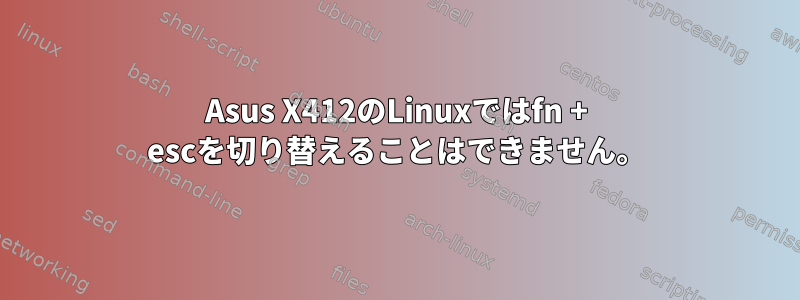 Asus X412のLinuxではfn + escを切り替えることはできません。