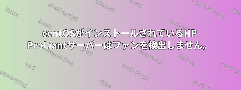 centOSがインストールされているHP ProLiantサーバーはファンを検出しません。