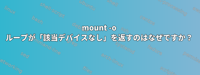 mount -o ループが「該当デバイスなし」を返すのはなぜですか？