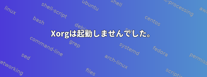 Xorgは起動しませんでした。