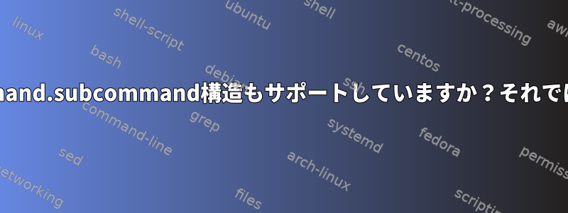 コマンドサブコマンド構造に加えて、Bashはcommand.subcommand構造もサポートしていますか？それでは、どうすればbashスクリプトに統合できますか？