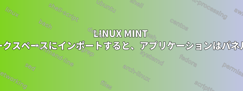 LINUX MINT 19.3：アプリケーションを別のワークスペースにインポートすると、アプリケーションはパネルに開いているように見えません。