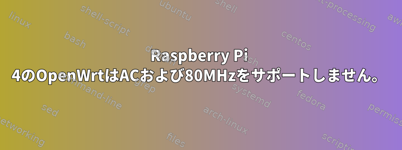 Raspberry Pi 4のOpenWrtはACおよび80MHzをサポートしません。