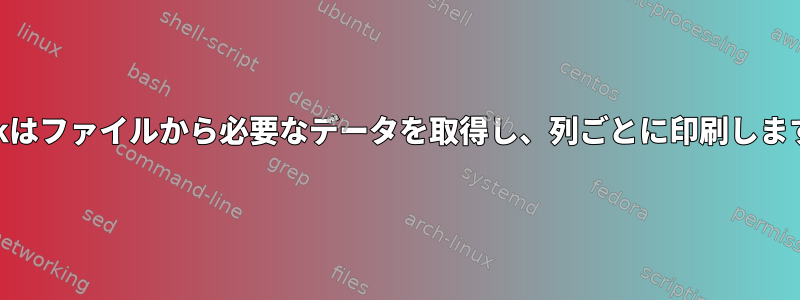 awkはファイルから必要なデータを取得し、列ごとに印刷します。