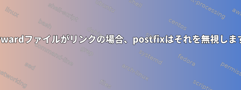 .forwardファイルがリンクの場合、postfixはそれを無視します。