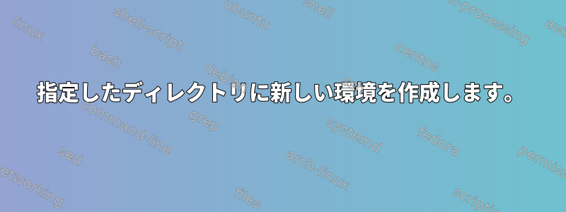 指定したディレクトリに新しい環境を作成します。