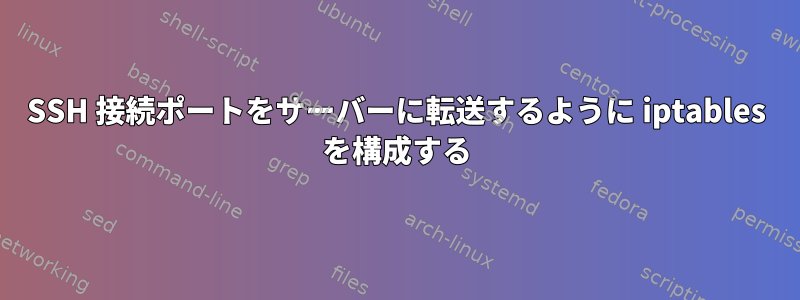 SSH 接続ポートをサーバーに転送するように iptables を構成する