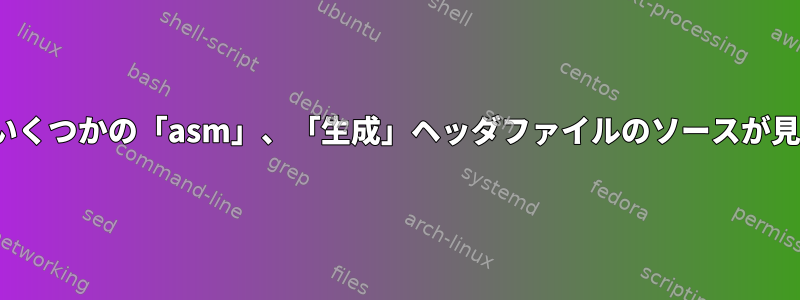 Linuxカーネルでいくつかの「asm」、「生成」ヘッダファイルのソースが見つかりませんか？