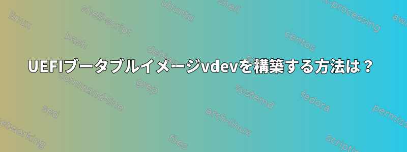 UEFIブータブルイメージvdevを構築する方法は？