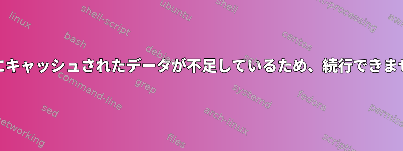 yumにキャッシュされたデータが不足しているため、続行できません。