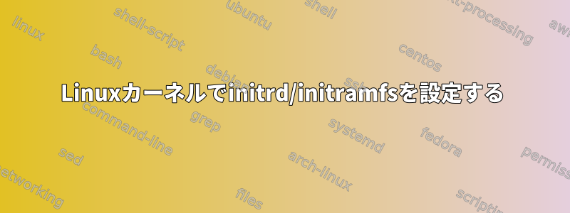 Linuxカーネルでinitrd/initramfsを設定する