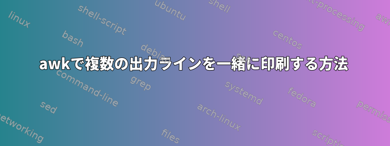 awkで複数の出力ラインを一緒に印刷する方法