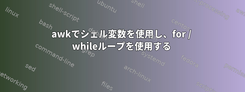 awkでシェル変数を使用し、for / whileループを使用する