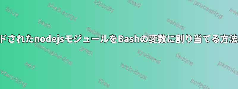 ロードされたnodejsモジュールをBashの変数に割り当てる方法は？