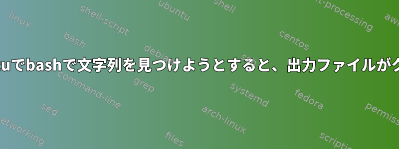 WindowsのUbuntuでbashで文字列を見つけようとすると、出力ファイルがクラッシュします。