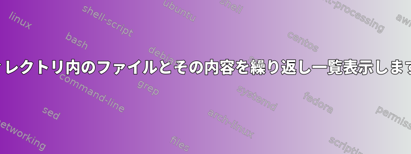 ディレクトリ内のファイルとその内容を繰り返し一覧表示します。