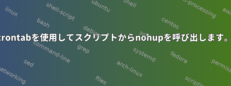 crontabを使用してスクリプトからnohupを呼び出します。