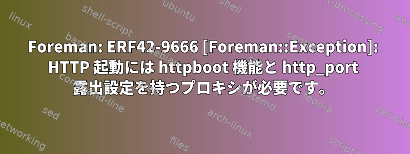 Foreman: ERF42-9666 [Foreman::Exception]: HTTP 起動には httpboot 機能と http_port 露出設定を持つプロキシが必要です。