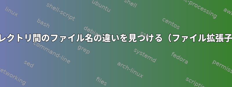 2つのディレクトリ間のファイル名の違いを見つける（ファイル拡張子を無視）