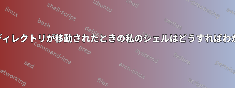 現在の作業ディレクトリが移動されたときの私のシェルはどうすればわかりますか？