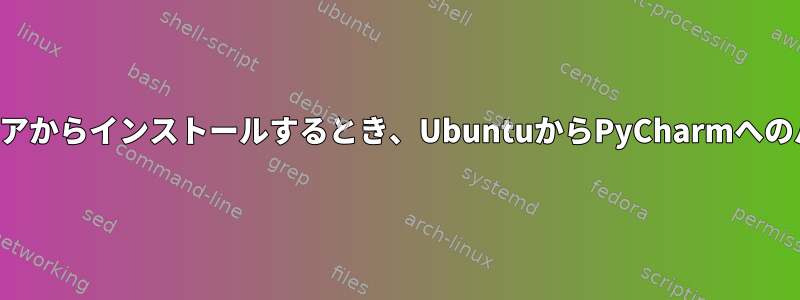 ソフトウェアストアからインストールするとき、UbuntuからPyCharmへのパスは何ですか？