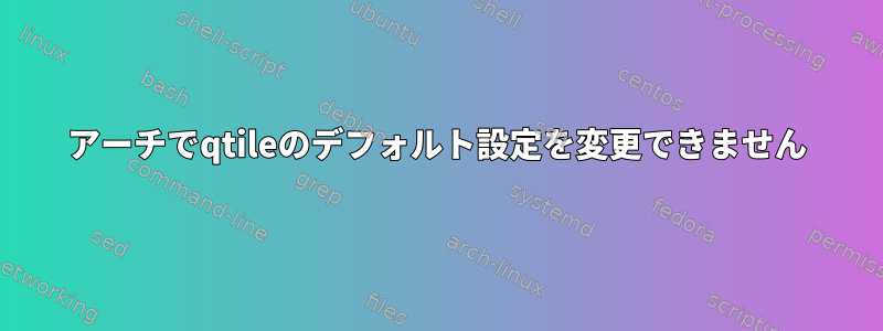 アーチでqtileのデフォルト設定を変更できません