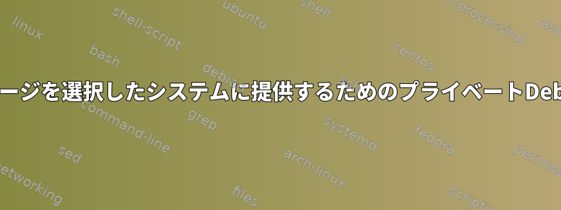 選択したパッケージを選択したシステムに提供するためのプライベートDebianリポジトリ