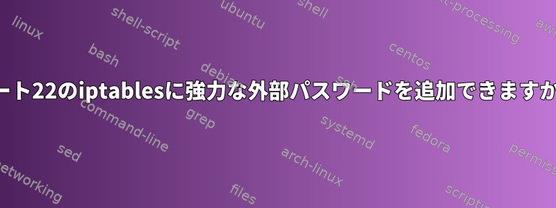 ポート22のiptablesに強力な外部パスワードを追加できますか？