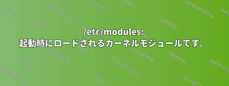 /etc/modules: 起動時にロードされるカーネルモジュールです。