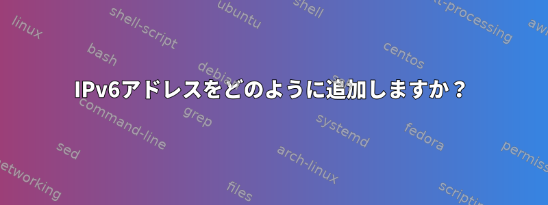 IPv6アドレスをどのように追加しますか？